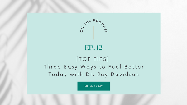 Episode 12: [Top Tops] Three Easy Ways to Feel Better Today with Dr. Jay Davidson