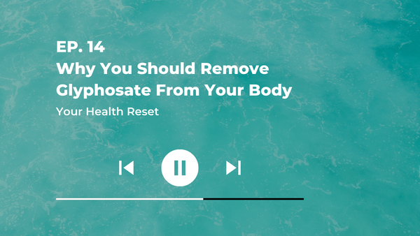 Episode 14: [Explained] Why You Should Remove Glyphosate From Your Body
