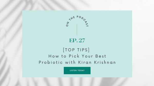 Episode 27: [Top Tips] How to pick your best probiotic with Kiran Krishnan