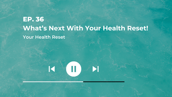 Episode 36: [Explained] What's next with Your Health Reset!!