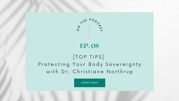 Episode 08: [Top Tips] Protecting Your Body Sovereignty with Dr. Christiane Northrup